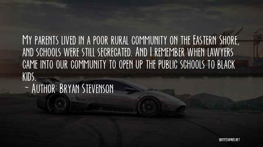 Bryan Stevenson Quotes: My Parents Lived In A Poor Rural Community On The Eastern Shore, And Schools Were Still Segregated. And I Remember