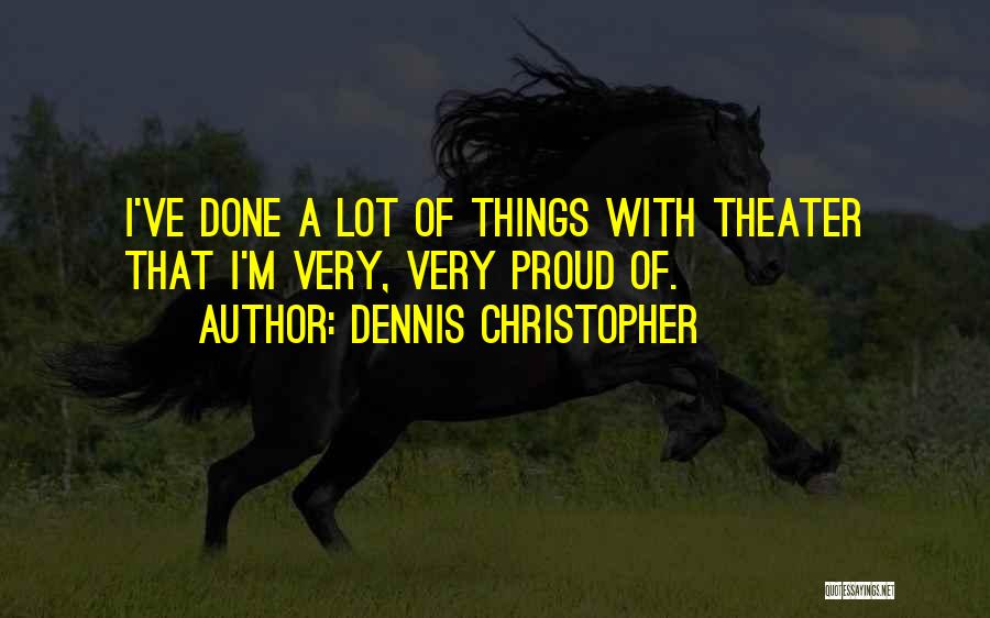 Dennis Christopher Quotes: I've Done A Lot Of Things With Theater That I'm Very, Very Proud Of.