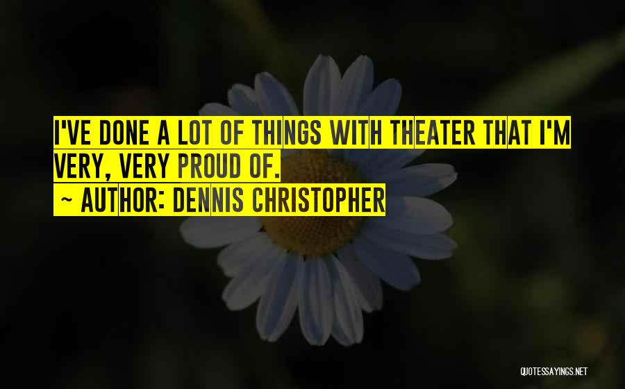 Dennis Christopher Quotes: I've Done A Lot Of Things With Theater That I'm Very, Very Proud Of.