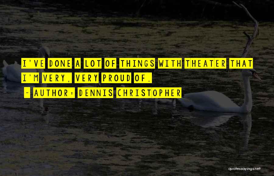 Dennis Christopher Quotes: I've Done A Lot Of Things With Theater That I'm Very, Very Proud Of.