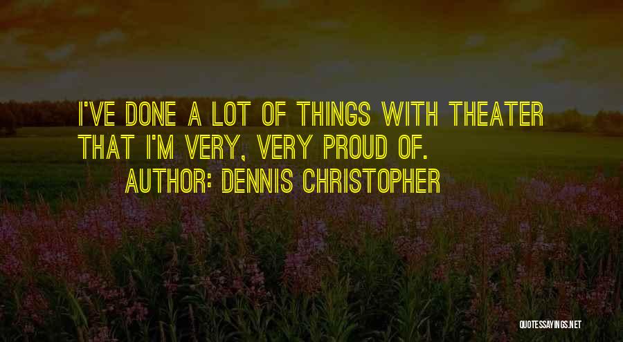 Dennis Christopher Quotes: I've Done A Lot Of Things With Theater That I'm Very, Very Proud Of.