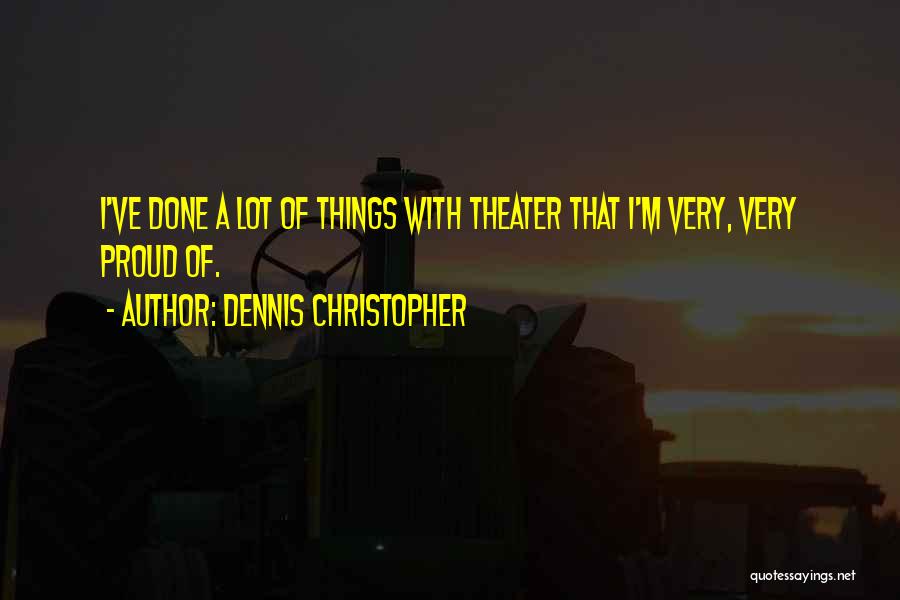 Dennis Christopher Quotes: I've Done A Lot Of Things With Theater That I'm Very, Very Proud Of.