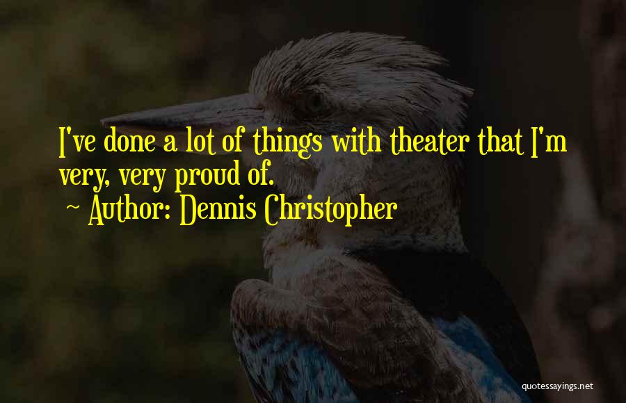 Dennis Christopher Quotes: I've Done A Lot Of Things With Theater That I'm Very, Very Proud Of.