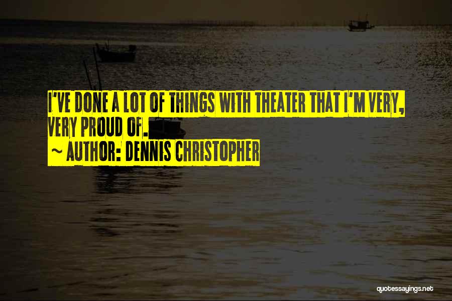 Dennis Christopher Quotes: I've Done A Lot Of Things With Theater That I'm Very, Very Proud Of.
