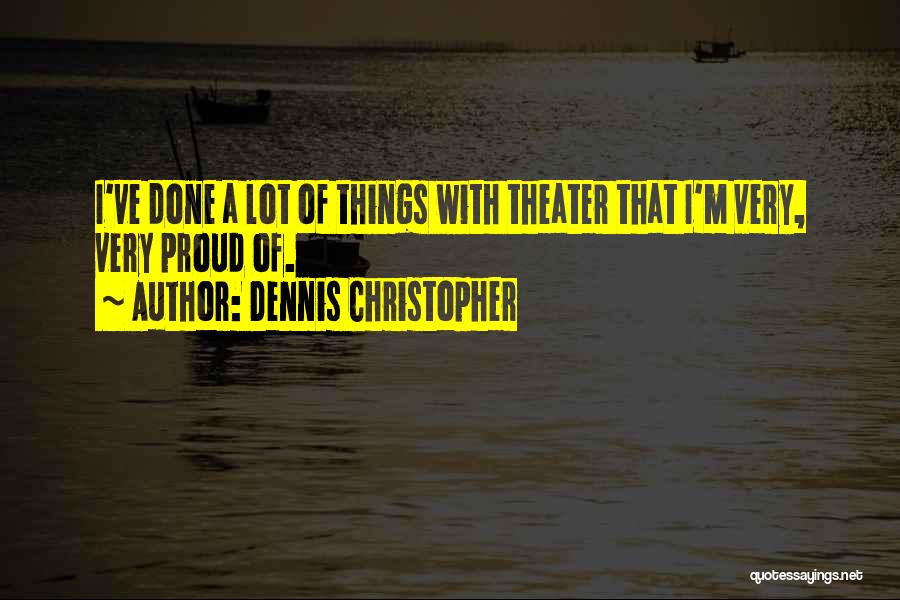 Dennis Christopher Quotes: I've Done A Lot Of Things With Theater That I'm Very, Very Proud Of.