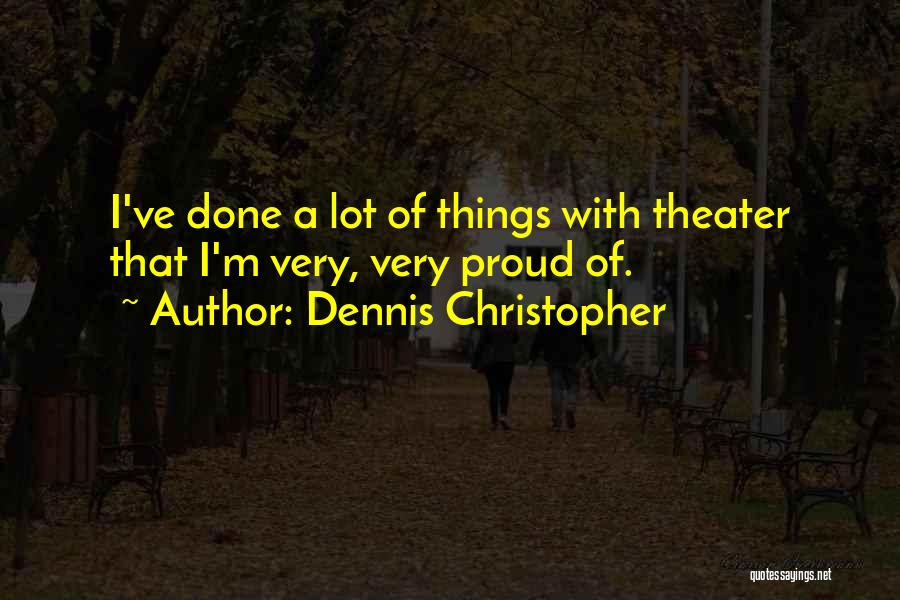 Dennis Christopher Quotes: I've Done A Lot Of Things With Theater That I'm Very, Very Proud Of.