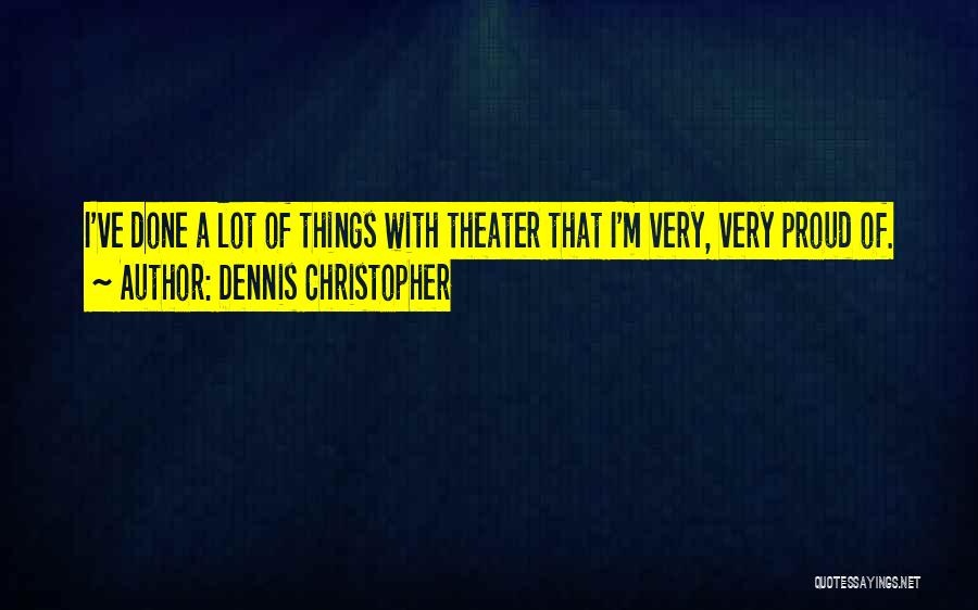 Dennis Christopher Quotes: I've Done A Lot Of Things With Theater That I'm Very, Very Proud Of.