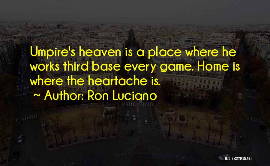 Ron Luciano Quotes: Umpire's Heaven Is A Place Where He Works Third Base Every Game. Home Is Where The Heartache Is.