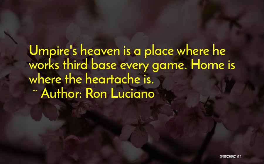 Ron Luciano Quotes: Umpire's Heaven Is A Place Where He Works Third Base Every Game. Home Is Where The Heartache Is.
