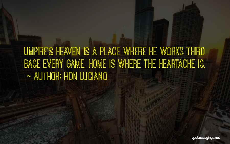 Ron Luciano Quotes: Umpire's Heaven Is A Place Where He Works Third Base Every Game. Home Is Where The Heartache Is.