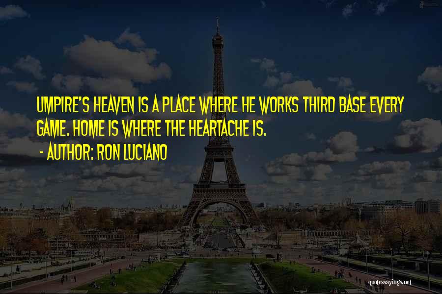 Ron Luciano Quotes: Umpire's Heaven Is A Place Where He Works Third Base Every Game. Home Is Where The Heartache Is.