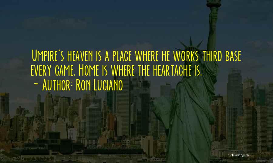 Ron Luciano Quotes: Umpire's Heaven Is A Place Where He Works Third Base Every Game. Home Is Where The Heartache Is.