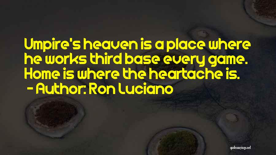 Ron Luciano Quotes: Umpire's Heaven Is A Place Where He Works Third Base Every Game. Home Is Where The Heartache Is.