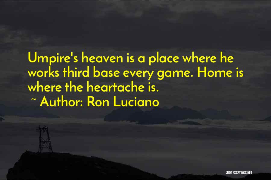 Ron Luciano Quotes: Umpire's Heaven Is A Place Where He Works Third Base Every Game. Home Is Where The Heartache Is.