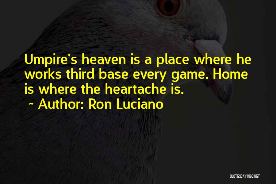 Ron Luciano Quotes: Umpire's Heaven Is A Place Where He Works Third Base Every Game. Home Is Where The Heartache Is.