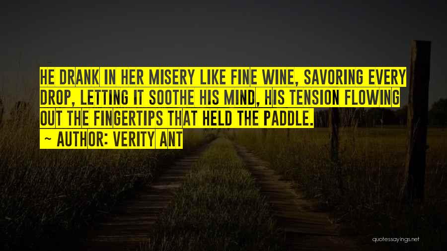 Verity Ant Quotes: He Drank In Her Misery Like Fine Wine, Savoring Every Drop, Letting It Soothe His Mind, His Tension Flowing Out