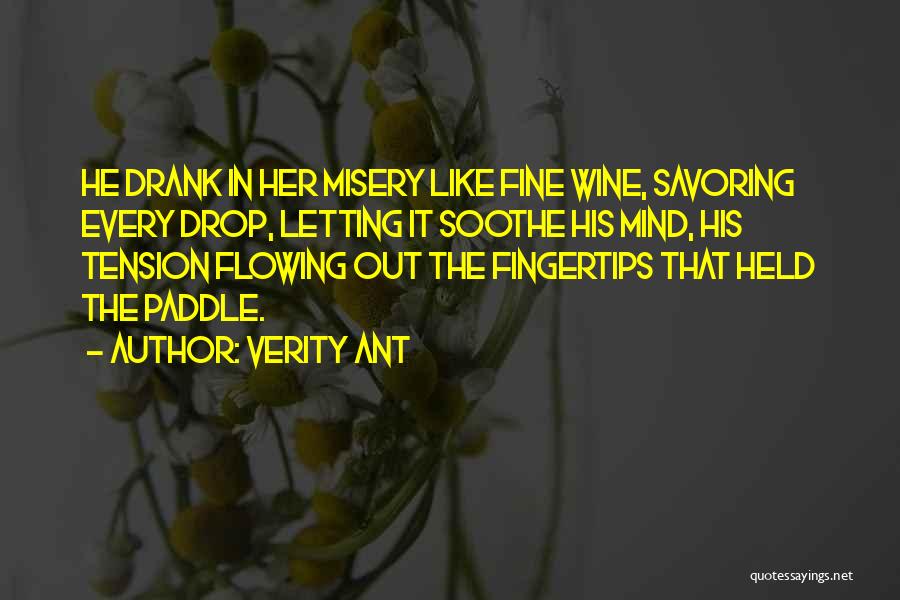Verity Ant Quotes: He Drank In Her Misery Like Fine Wine, Savoring Every Drop, Letting It Soothe His Mind, His Tension Flowing Out