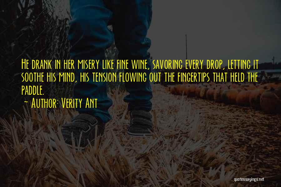 Verity Ant Quotes: He Drank In Her Misery Like Fine Wine, Savoring Every Drop, Letting It Soothe His Mind, His Tension Flowing Out