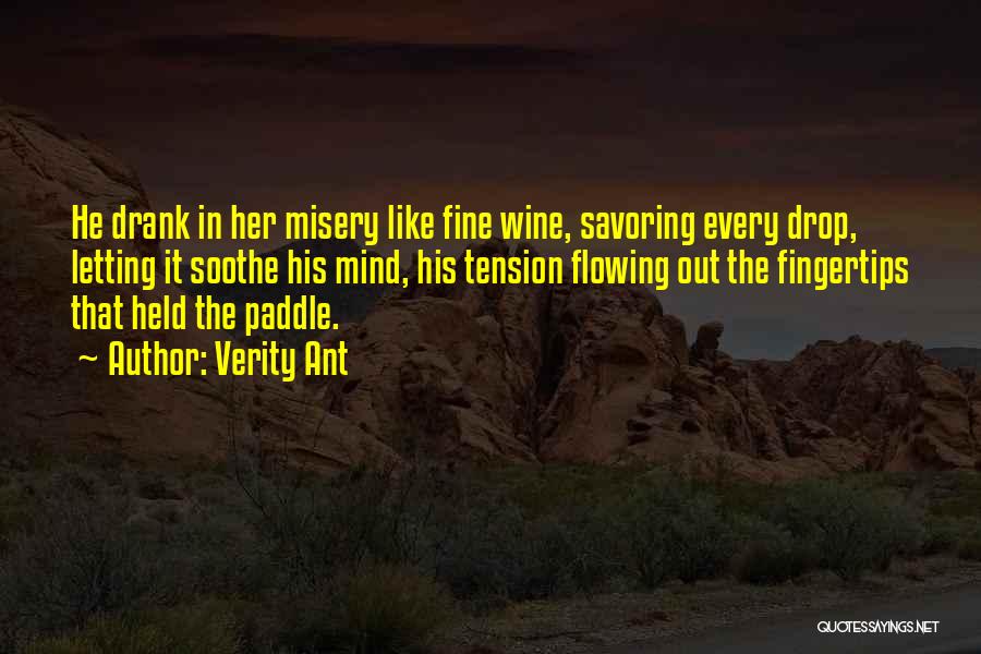 Verity Ant Quotes: He Drank In Her Misery Like Fine Wine, Savoring Every Drop, Letting It Soothe His Mind, His Tension Flowing Out
