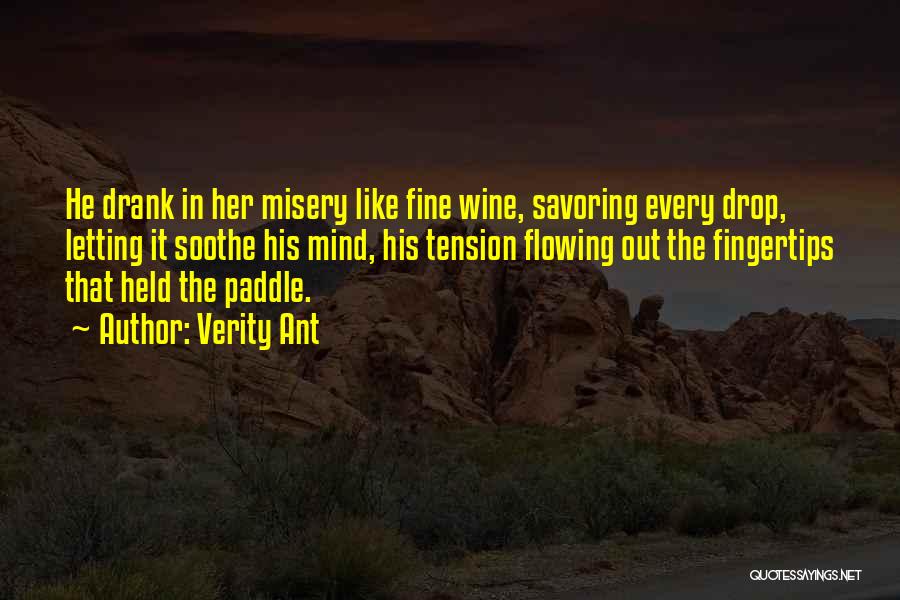 Verity Ant Quotes: He Drank In Her Misery Like Fine Wine, Savoring Every Drop, Letting It Soothe His Mind, His Tension Flowing Out