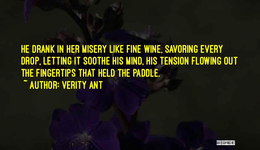 Verity Ant Quotes: He Drank In Her Misery Like Fine Wine, Savoring Every Drop, Letting It Soothe His Mind, His Tension Flowing Out