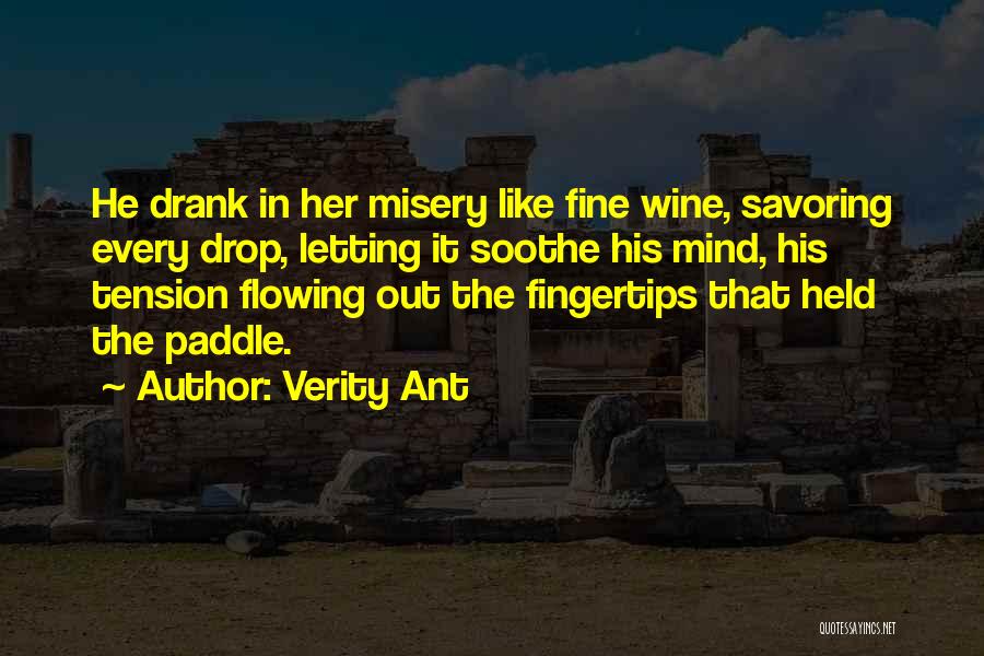 Verity Ant Quotes: He Drank In Her Misery Like Fine Wine, Savoring Every Drop, Letting It Soothe His Mind, His Tension Flowing Out