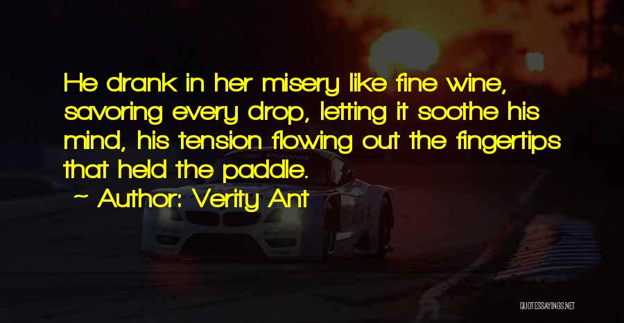 Verity Ant Quotes: He Drank In Her Misery Like Fine Wine, Savoring Every Drop, Letting It Soothe His Mind, His Tension Flowing Out