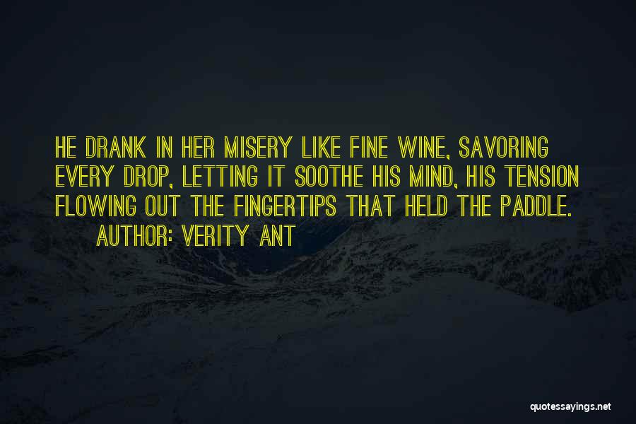 Verity Ant Quotes: He Drank In Her Misery Like Fine Wine, Savoring Every Drop, Letting It Soothe His Mind, His Tension Flowing Out