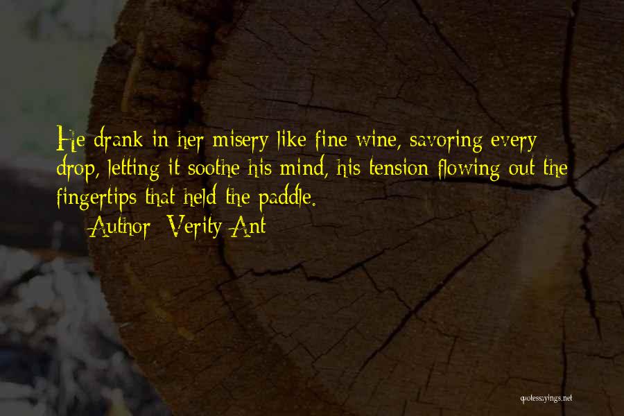 Verity Ant Quotes: He Drank In Her Misery Like Fine Wine, Savoring Every Drop, Letting It Soothe His Mind, His Tension Flowing Out
