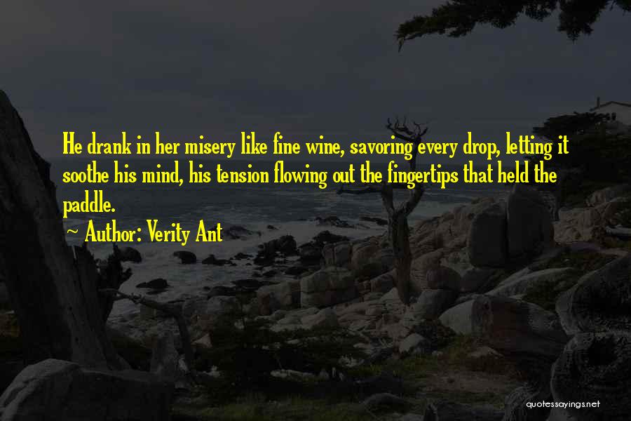 Verity Ant Quotes: He Drank In Her Misery Like Fine Wine, Savoring Every Drop, Letting It Soothe His Mind, His Tension Flowing Out