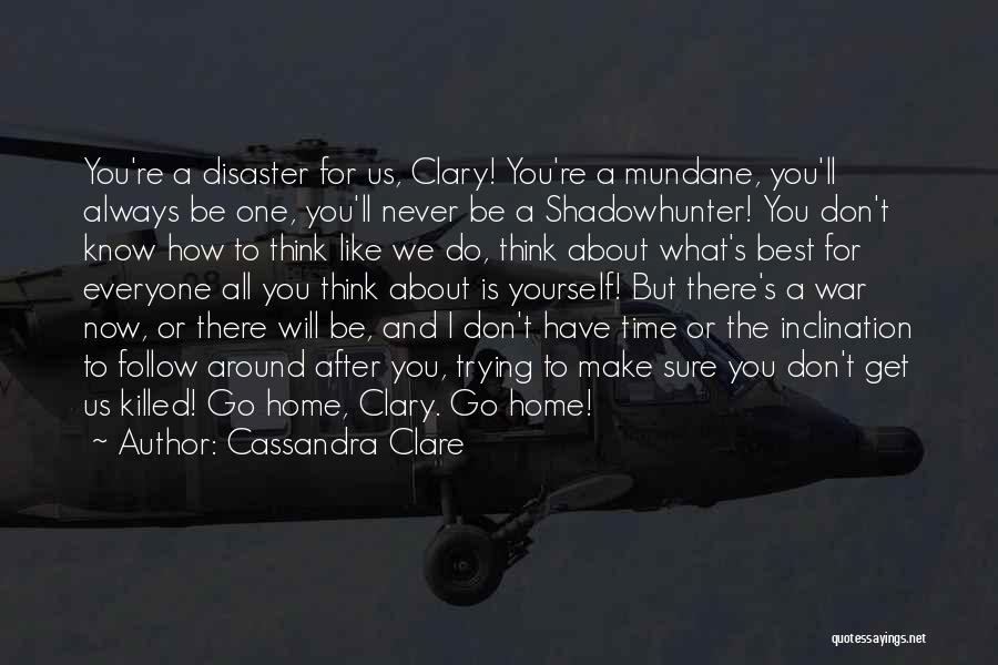 Cassandra Clare Quotes: You're A Disaster For Us, Clary! You're A Mundane, You'll Always Be One, You'll Never Be A Shadowhunter! You Don't