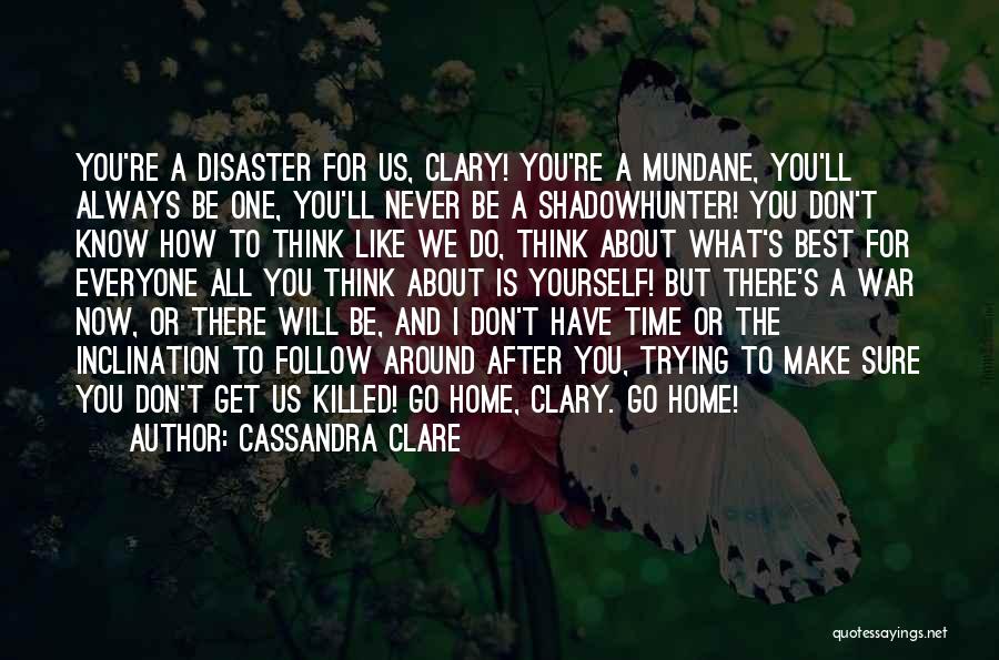 Cassandra Clare Quotes: You're A Disaster For Us, Clary! You're A Mundane, You'll Always Be One, You'll Never Be A Shadowhunter! You Don't