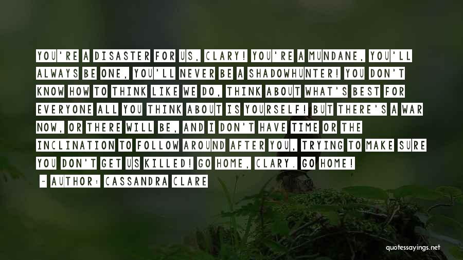 Cassandra Clare Quotes: You're A Disaster For Us, Clary! You're A Mundane, You'll Always Be One, You'll Never Be A Shadowhunter! You Don't