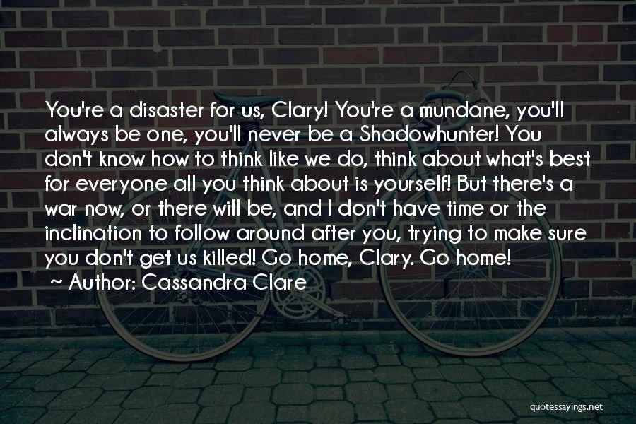 Cassandra Clare Quotes: You're A Disaster For Us, Clary! You're A Mundane, You'll Always Be One, You'll Never Be A Shadowhunter! You Don't