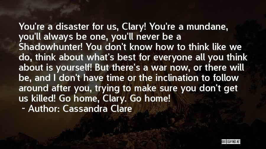 Cassandra Clare Quotes: You're A Disaster For Us, Clary! You're A Mundane, You'll Always Be One, You'll Never Be A Shadowhunter! You Don't