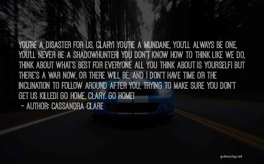 Cassandra Clare Quotes: You're A Disaster For Us, Clary! You're A Mundane, You'll Always Be One, You'll Never Be A Shadowhunter! You Don't