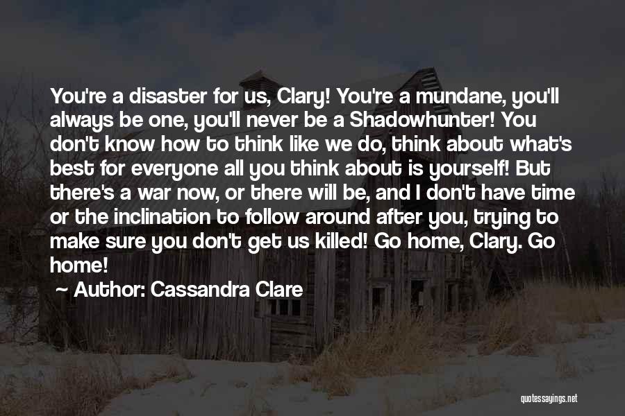 Cassandra Clare Quotes: You're A Disaster For Us, Clary! You're A Mundane, You'll Always Be One, You'll Never Be A Shadowhunter! You Don't