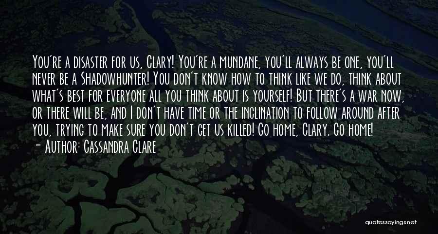 Cassandra Clare Quotes: You're A Disaster For Us, Clary! You're A Mundane, You'll Always Be One, You'll Never Be A Shadowhunter! You Don't