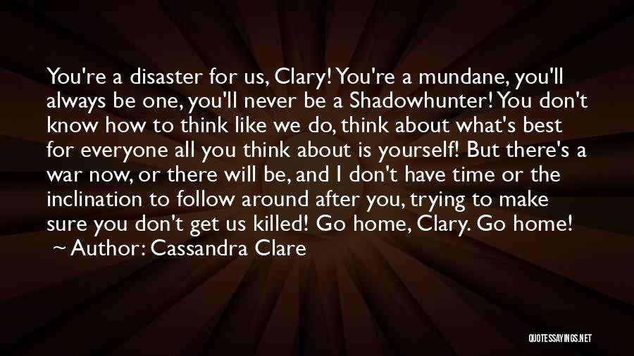 Cassandra Clare Quotes: You're A Disaster For Us, Clary! You're A Mundane, You'll Always Be One, You'll Never Be A Shadowhunter! You Don't