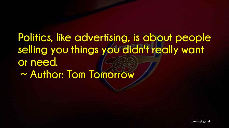 Tom Tomorrow Quotes: Politics, Like Advertising, Is About People Selling You Things You Didn't Really Want Or Need.