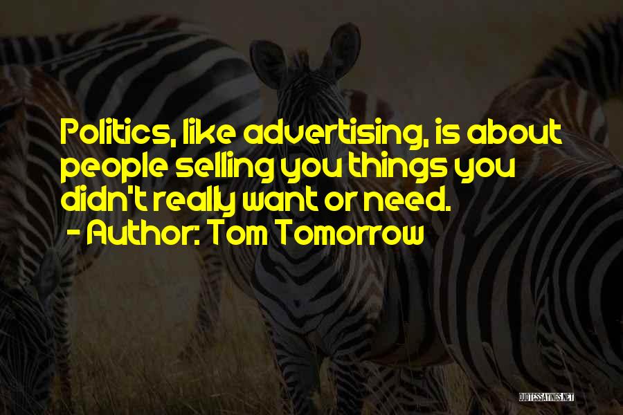 Tom Tomorrow Quotes: Politics, Like Advertising, Is About People Selling You Things You Didn't Really Want Or Need.