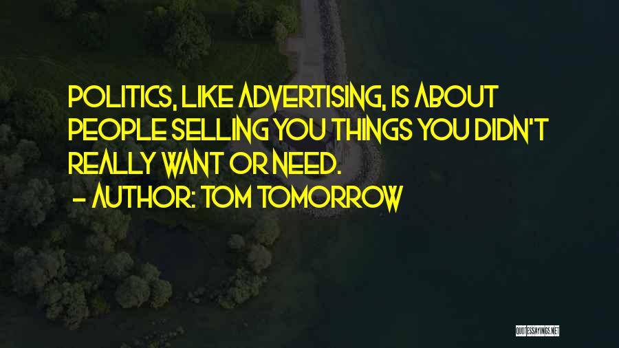 Tom Tomorrow Quotes: Politics, Like Advertising, Is About People Selling You Things You Didn't Really Want Or Need.