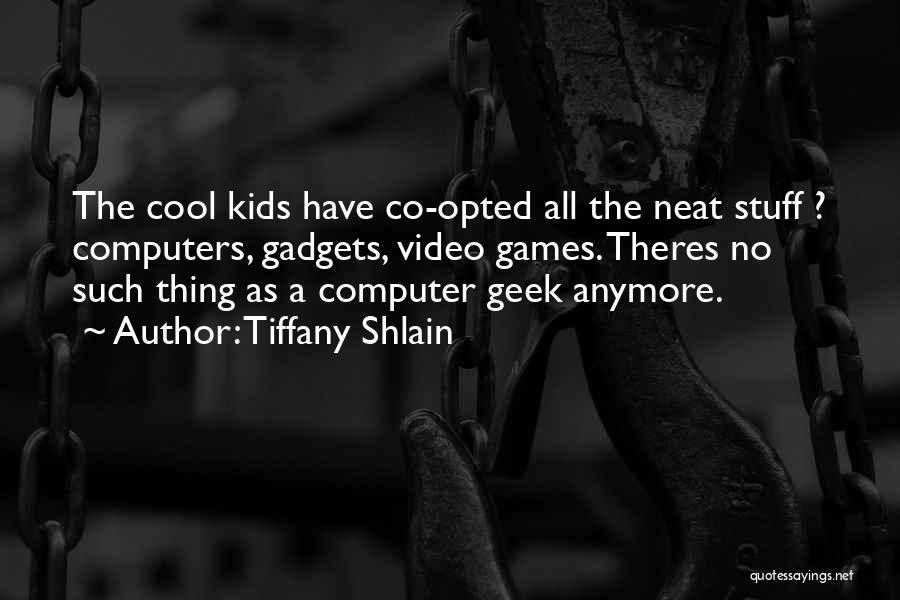 Tiffany Shlain Quotes: The Cool Kids Have Co-opted All The Neat Stuff ? Computers, Gadgets, Video Games. Theres No Such Thing As A