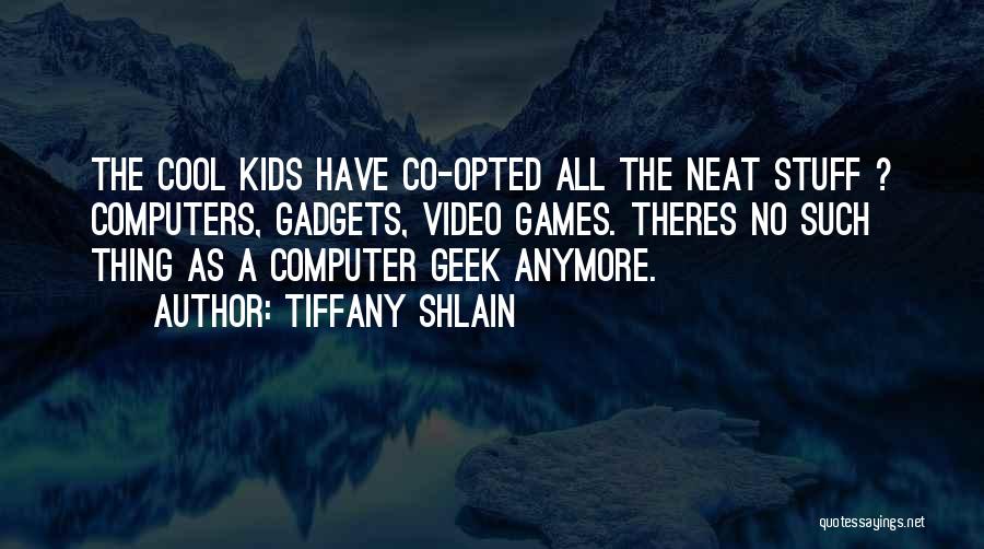 Tiffany Shlain Quotes: The Cool Kids Have Co-opted All The Neat Stuff ? Computers, Gadgets, Video Games. Theres No Such Thing As A