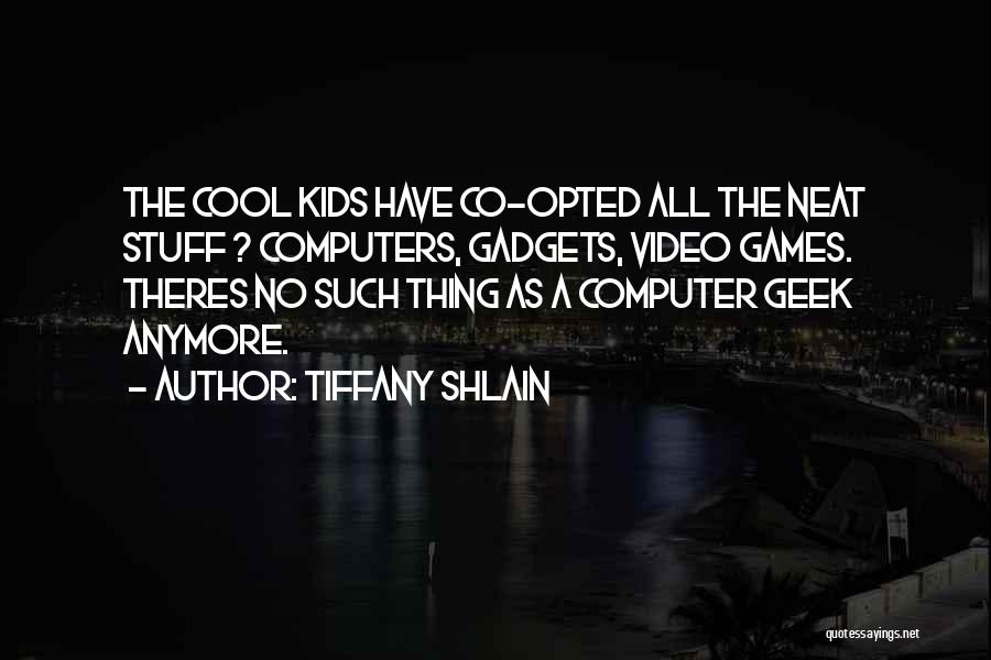 Tiffany Shlain Quotes: The Cool Kids Have Co-opted All The Neat Stuff ? Computers, Gadgets, Video Games. Theres No Such Thing As A