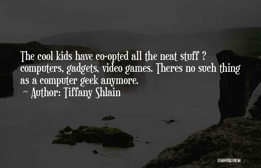 Tiffany Shlain Quotes: The Cool Kids Have Co-opted All The Neat Stuff ? Computers, Gadgets, Video Games. Theres No Such Thing As A