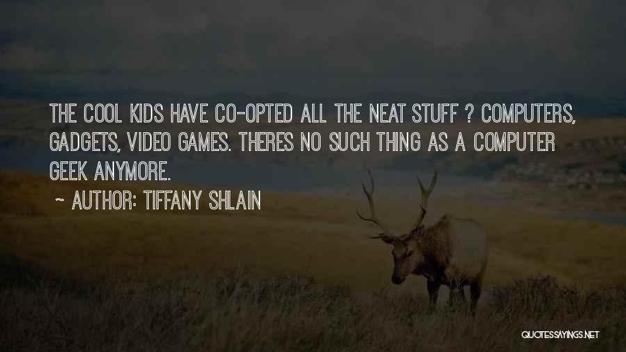 Tiffany Shlain Quotes: The Cool Kids Have Co-opted All The Neat Stuff ? Computers, Gadgets, Video Games. Theres No Such Thing As A