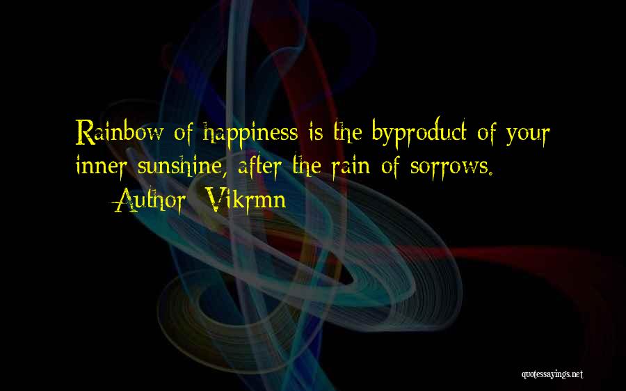 Vikrmn Quotes: Rainbow Of Happiness Is The Byproduct Of Your Inner Sunshine, After The Rain Of Sorrows.