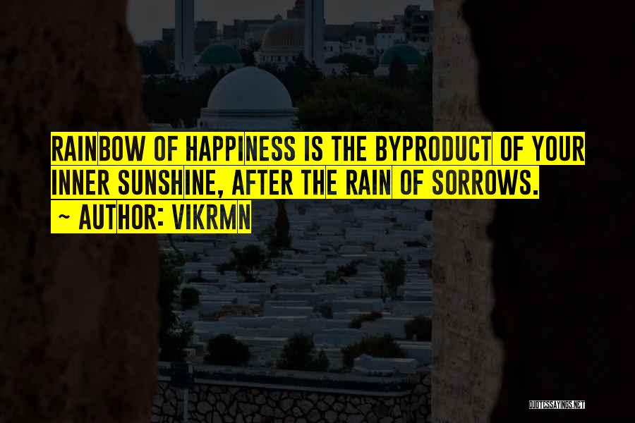 Vikrmn Quotes: Rainbow Of Happiness Is The Byproduct Of Your Inner Sunshine, After The Rain Of Sorrows.