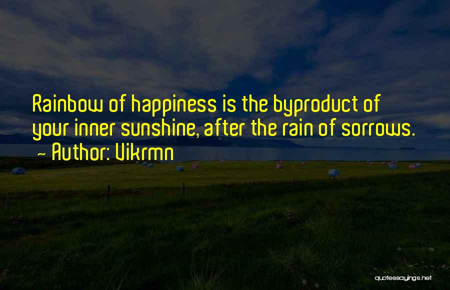 Vikrmn Quotes: Rainbow Of Happiness Is The Byproduct Of Your Inner Sunshine, After The Rain Of Sorrows.